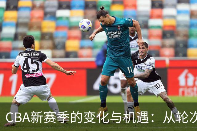 CBA新赛季的变化与机遇：从轮次到升降级的新篇章